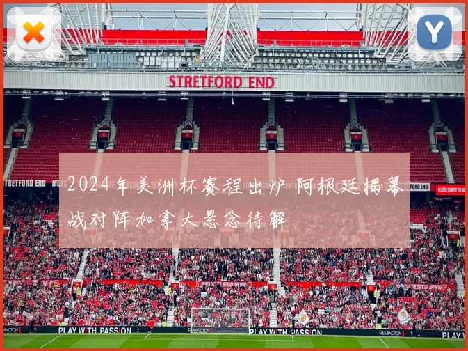 2024年美洲杯赛程出炉 阿根廷揭幕战对阵加拿大悬念待解