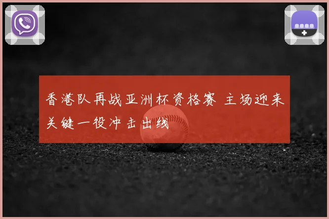 香港队再战亚洲杯资格赛 主场迎来关键一役冲击出线