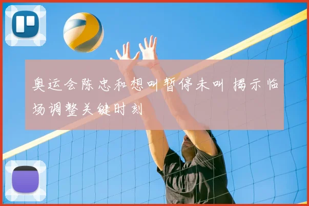 奥运会陈忠和想叫暂停未叫 揭示临场调整关键时刻