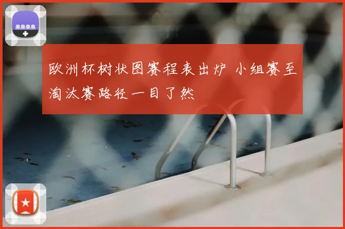 欧洲杯树状图赛程表出炉 小组赛至淘汰赛路径一目了然