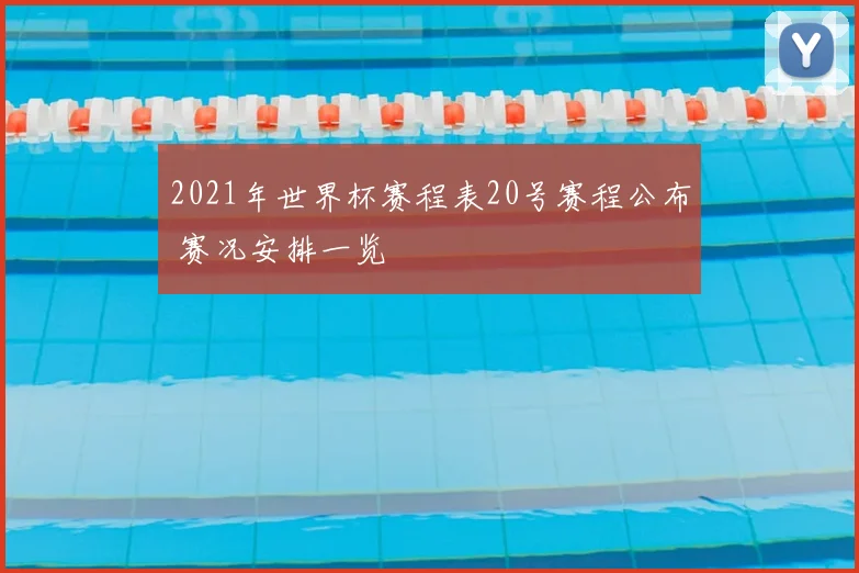 2021年世界杯赛程表20号赛程公布 赛况安排一览