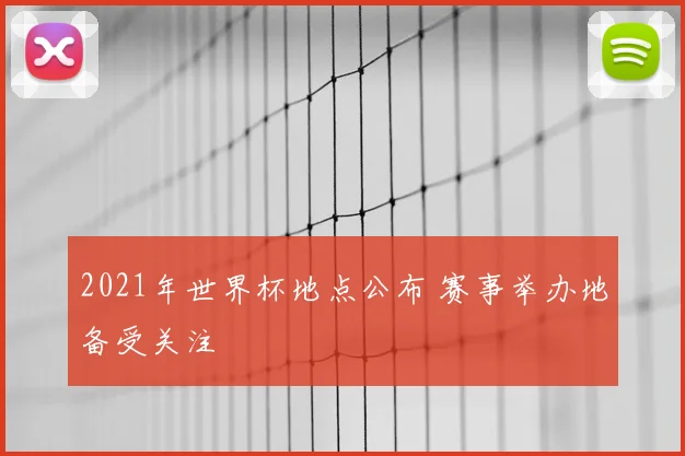 2021年世界杯地点公布 赛事举办地备受关注