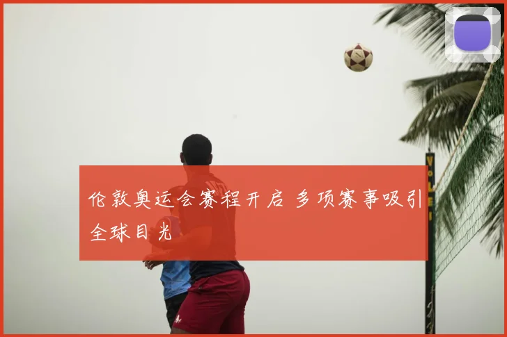 伦敦奥运会赛程开启 多项赛事吸引全球目光