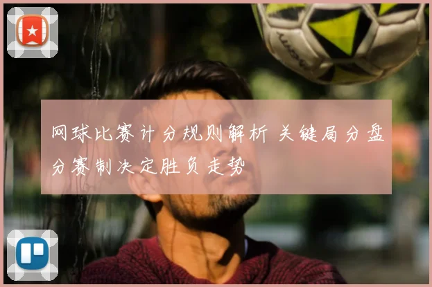 网球比赛计分规则解析 关键局分盘分赛制决定胜负走势