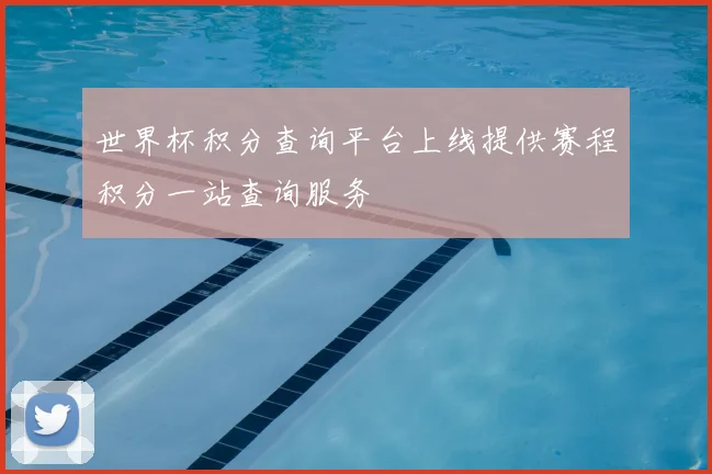 世界杯积分查询平台上线提供赛程积分一站查询服务