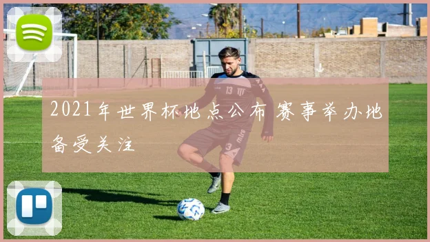 2021年世界杯地点公布 赛事举办地备受关注