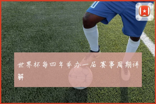 世界杯每四年举办一届 赛事周期详解