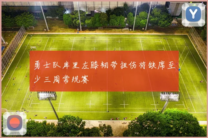 勇士队库里左膝韧带扭伤将缺席至少三周常规赛