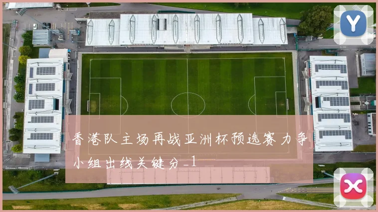香港队主场再战亚洲杯预选赛力争小组出线关键分_1
