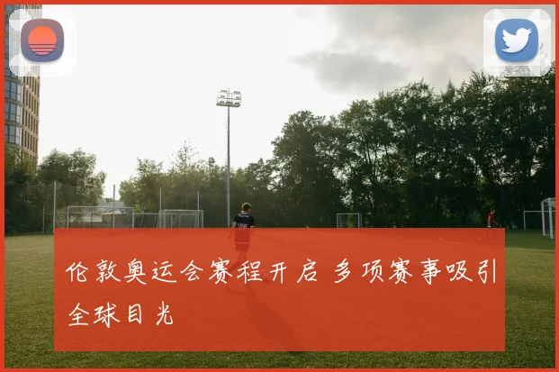 伦敦奥运会赛程开启 多项赛事吸引全球目光