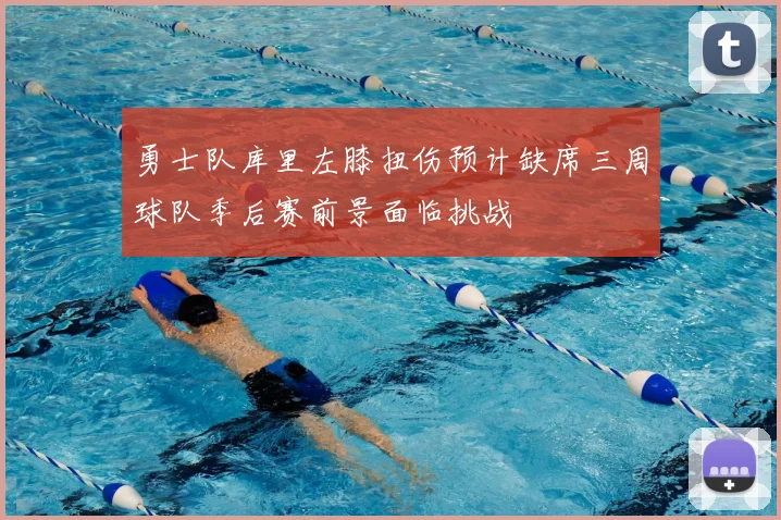 勇士队库里左膝扭伤预计缺席三周球队季后赛前景面临挑战